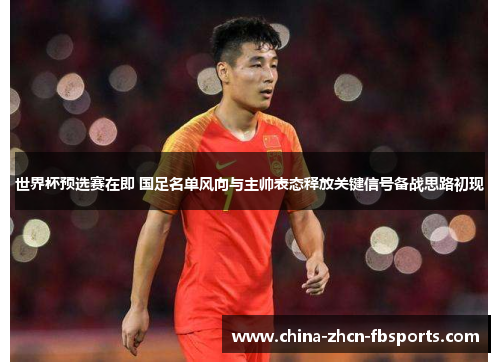 世界杯预选赛在即 国足名单风向与主帅表态释放关键信号备战思路初现