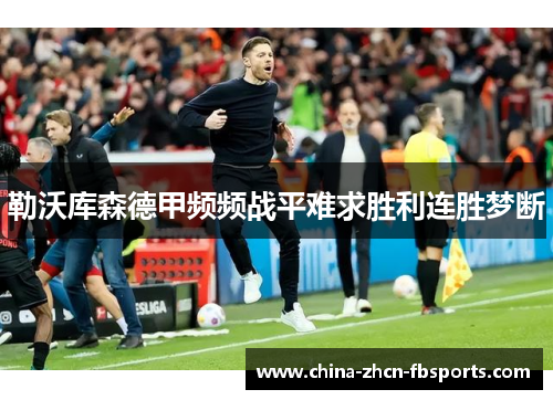 勒沃库森德甲频频战平难求胜利连胜梦断 勒沃库森德甲频频战平难求胜利连胜梦断