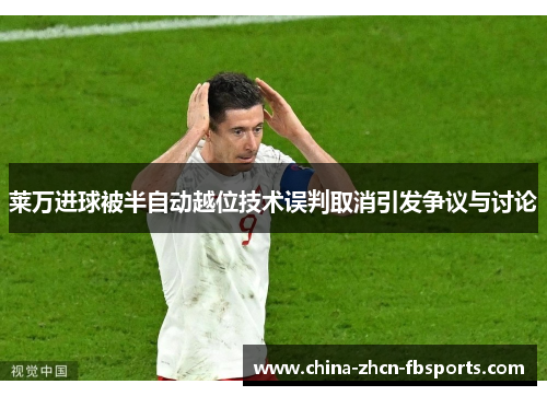 莱万进球被半自动越位技术误判取消引发争议与讨论 莱万进球被半自动越位技术误判取消引发争议与讨论