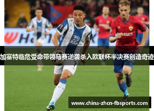 加塞特临危受命带领马赛逆袭杀入欧联杯半决赛创造奇迹 加塞特临危受命带领马赛逆袭杀入欧联杯半决赛创造奇迹