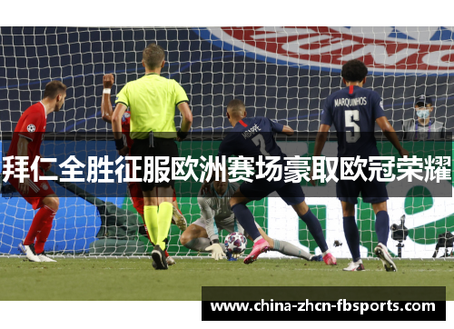 拜仁全胜征服欧洲赛场豪取欧冠荣耀