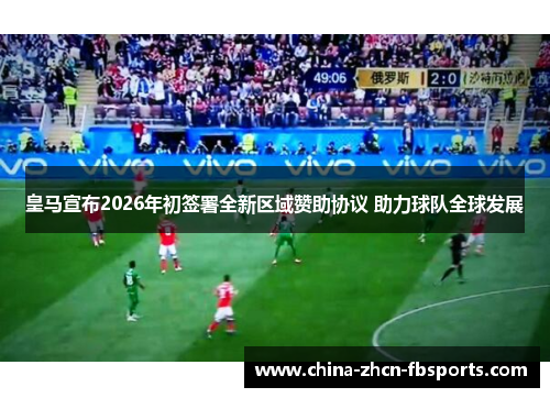 皇马宣布2026年初签署全新区域赞助协议 助力球队全球发展