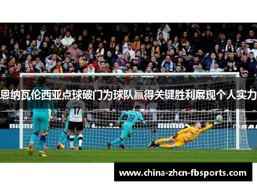 恩纳瓦伦西亚点球破门为球队赢得关键胜利展现个人实力