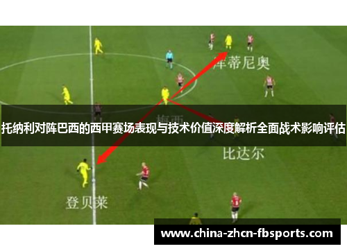 托纳利对阵巴西的西甲赛场表现与技术价值深度解析全面战术影响评估 托纳利对阵巴西的西甲赛场表现与技术价值深度解析全面战术影响评估
