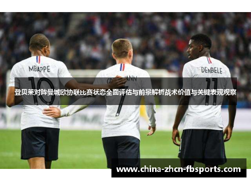 登贝莱对阵曼城欧协联比赛状态全面评估与前景解析战术价值与关键表现观察 登贝莱对阵曼城欧协联比赛状态全面评估与前景解析战术价值与关键表现观察
