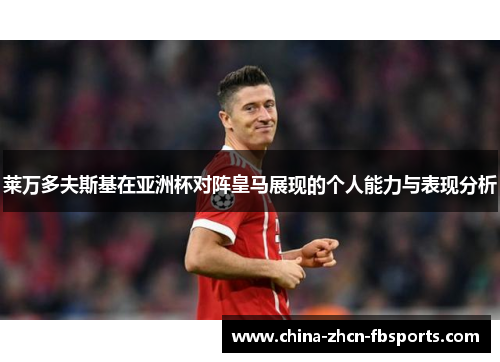 莱万多夫斯基在亚洲杯对阵皇马展现的个人能力与表现分析